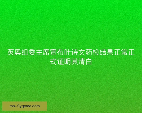 英奥组委主席宣布叶诗文药检结果正常正式证明其清白 英奥组委主席宣布叶诗文药检结果正常正式证明其清白