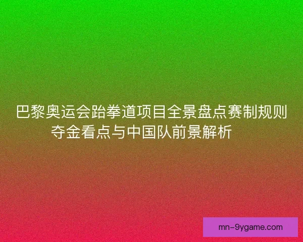 巴黎奥运会跆拳道项目全景盘点赛制规则夺金看点与中国队前景解析 🥋 巴黎奥运会跆拳道项目全景盘点赛制规则夺金看点与中国队前景解析 🥋