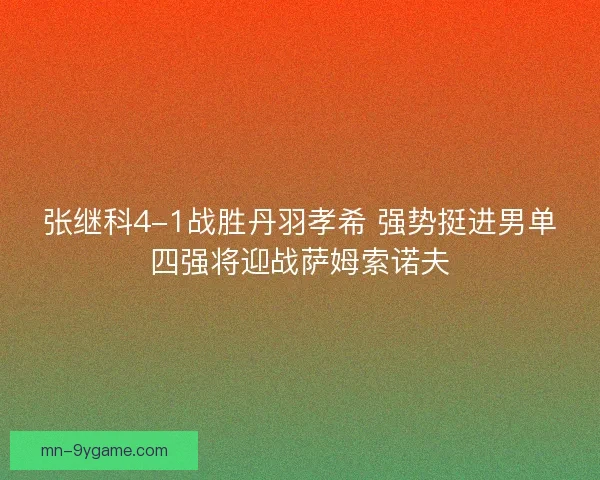 张继科4-1战胜丹羽孝希 强势挺进男单四强将迎战萨姆索诺夫