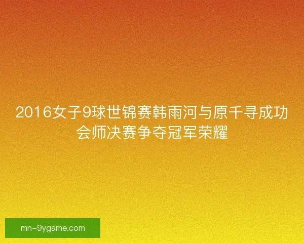 2016女子9球世锦赛韩雨河与原千寻成功会师决赛争夺冠军荣耀