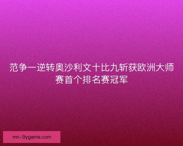 范争一逆转奥沙利文十比九斩获欧洲大师赛首个排名赛冠军